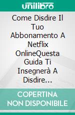 Come Disdire Il Tuo Abbonamento A Netflix OnlineQuesta Guida Ti Insegnerà A Disdire L&apos;abbonamento O La Prova Netflix In Meno Di Un Minuto!. E-book. Formato EPUB ebook