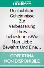 Unglaubliche Geheimnisse Zur Verbesserung Ihres LiebeslebensWie Man Liebe Bewahrt Und Eine Gesunde Beziehung Führt. E-book. Formato EPUB ebook di Gary Randolph