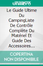 Le Guide Ultime Du CampingListe De Contrôle Complète Du Matériel Et Guide Des Accessoires Par John Johnson. E-book. Formato EPUB ebook