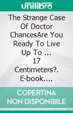 The Strange Case Of Doctor ChancesAre You Ready To Live Up To ... 17 Centimeters?. E-book. Formato EPUB ebook di Pier Giorgio Tomatis