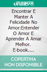 Encontrar E Manter A Felicidade No Amor:Entender O Amor E Aprender A Amar Melhor. E-book. Formato EPUB ebook di Siegbert Scheuermann