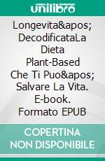 Longevita&apos; DecodificataLa Dieta Plant-Based Che Ti Puo&apos; Salvare La Vita. E-book. Formato EPUB