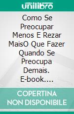 Como Se Preocupar Menos E Rezar MaisO Que Fazer Quando Se Preocupa Demais. E-book. Formato EPUB ebook