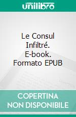 Le Consul Infiltré. E-book. Formato EPUB ebook