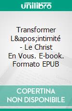 Transformer L'intimité - Le Christ En Vous. E-book. Formato EPUB ebook di DR. PENSACOLA H. JEFFERSON