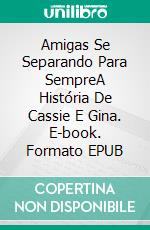 Amigas Se Separando Para SempreA História De Cassie E Gina. E-book. Formato EPUB ebook di Justice Gray