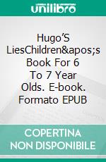 Hugo’S LiesChildren&apos;s Book For 6 To 7 Year Olds. E-book. Formato EPUB ebook