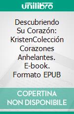 Descubriendo Su Corazón: KristenColección Corazones Anhelantes. E-book. Formato EPUB