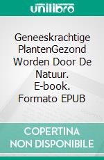 Geneeskrachtige PlantenGezond Worden Door De Natuur. E-book. Formato EPUB ebook