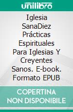 Iglesia SanaDiez Prácticas Espirituales Para Iglesias Y Creyentes Sanos. E-book. Formato EPUB ebook di Craig Tackett