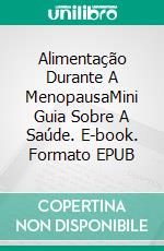 Alimentação Durante A MenopausaMini Guia Sobre A Saúde. E-book. Formato EPUB ebook