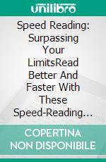 Speed Reading: Surpassing Your LimitsRead Better And Faster With These Speed-Reading And Memorization Methods (For Study Or For Leisure). E-book. Formato EPUB ebook