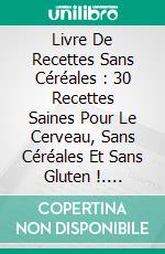 Livre De Recettes Sans Céréales : 30 Recettes Saines Pour Le Cerveau, Sans Céréales Et Sans Gluten !. E-book. Formato EPUB ebook di The Blokehead