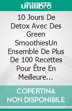 10 Jours De Detox Avec Des Green SmoothiesUn Ensemble De Plus De 100 Recettes Pour Être En Meilleure Santé. E-book. Formato EPUB ebook di The Blokehead