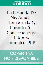 La Pesadilla De Mis Amos - Temporada 1, Episodio 6 - Consecuencias. E-book. Formato EPUB ebook