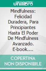 Mindfulness: Felicidad Duradera, Para Principiantes Hasta El Poder De Mindfulness Avanzado. E-book. Formato EPUB ebook di April C. Roland