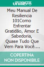 Meu Manual De Resiliencia 101Como Enfrentar Gratidão, Amor E Sabedoria, Quase Tudo Que Vem Para Você. E-book. Formato EPUB ebook di Vicky Palacio