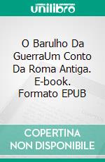 O Barulho Da GuerraUm Conto Da Roma Antiga. E-book. Formato EPUB ebook