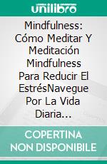 Mindfulness: Cómo Meditar Y Meditación Mindfulness Para Reducir El EstrésNavegue Por La Vida Diaria Utilizando La Nueva Ciencia De La Salud Y La Felicidad. E-book. Formato EPUB ebook