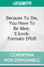 Because To Die, You Have To Be Alive. E-book. Formato EPUB ebook