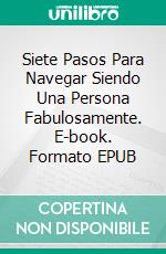 Siete Pasos Para Navegar Siendo Una Persona Fabulosamente. E-book. Formato EPUB ebook