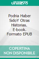 Podria Haber SidoY Otras Historias. E-book. Formato EPUB ebook