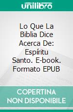 Lo Que La Biblia Dice Acerca De: Espíritu Santo. E-book. Formato EPUB ebook