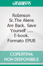 Robinson Sr.The Aliens Are Back. Save Yourself .... E-book. Formato EPUB ebook di Pier-Giorgio Tomatis