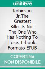 Robinson Jr.The Greatest Killer Is Not The One Who Has Nothing To Lose. E-book. Formato EPUB ebook