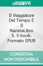 Il Viaggiatore Del Tempo E Il NazistaLibro 5. E-book. Formato EPUB ebook di Joe Corso