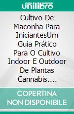 Cultivo De Maconha Para IniciantesUm Guia Prático Para O Cultivo Indoor E Outdoor De Plantas Cannabis. E-book. Formato EPUB ebook