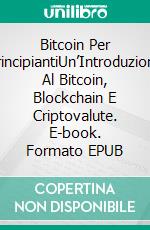 Bitcoin Per PrincipiantiUn’Introduzione Al Bitcoin, Blockchain E Criptovalute. E-book. Formato EPUB ebook