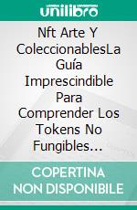 Nft Arte Y ColeccionablesLa Guía Imprescindible Para Comprender Los Tokens No Fungibles (Nft). E-book. Formato EPUB ebook