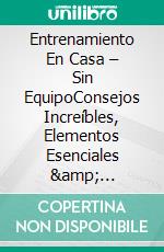 Entrenamiento En Casa – Sin EquipoConsejos Increíbles, Elementos Esenciales & Planeación. E-book. Formato EPUB ebook di Gary Randolph