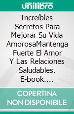 Increíbles Secretos Para Mejorar Su Vida AmorosaMantenga Fuerte El Amor Y Las Relaciones Saludables. E-book. Formato EPUB ebook