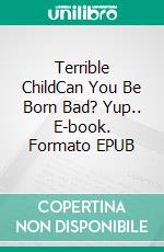 Terrible ChildCan You Be Born Bad? Yup.. E-book. Formato EPUB ebook