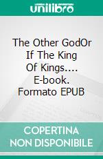 The Other GodOr If The King Of Kings.... E-book. Formato EPUB ebook di Claudio Calzoni