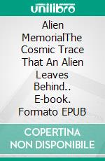 Alien MemorialThe Cosmic Trace That An Alien Leaves Behind.. E-book. Formato EPUB ebook