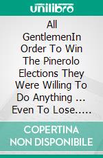 All GentlemenIn Order To Win The Pinerolo Elections They Were Willing To Do Anything ... Even To Lose.. E-book. Formato EPUB ebook