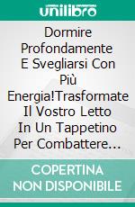 Dormire Profondamente E Svegliarsi Con Più Energia!Trasformate Il Vostro Letto In Un Tappetino Per Combattere La Fatica E Lo Stress. E-book. Formato EPUB ebook