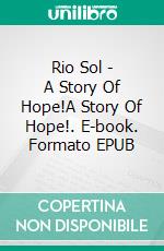 Rio Sol - A Story Of Hope!A Story Of Hope!. E-book. Formato EPUB ebook