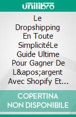 Le Dropshipping En Toute SimplicitéLe Guide Ultime Pour Gagner De L&apos;argent Avec Shopify Et Le E-Commerce. E-book. Formato EPUB ebook