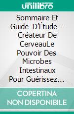 Sommaire Et Guide D’Étude – Créateur De CerveauLe Pouvoir Des Microbes Intestinaux Pour Guérissez Et Protégez Votre Cerveau. E-book. Formato EPUB ebook di Lee Tang