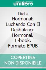 Dieta Hormonal: Luchando Con El Desbalance Hormonal. E-book. Formato EPUB