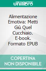 Alimentazione Emotiva: Metti Giù Quel Cucchiaio. E-book. Formato EPUB ebook di James Perry