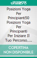 Posizioni Yoga Per Principianti50 Posizioni Yoga Per Principianti Per Iniziare Il Tuo Percorso. E-book. Formato EPUB ebook