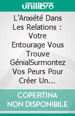 L’Anxiété Dans Les Relations : Votre Entourage Vous Trouve GénialSurmontez Vos Peurs Pour Créer Un Attachement Émotionnel Stable Et Fort Avec Votre Entourage. E-book. Formato EPUB ebook di Nicholas Holtz