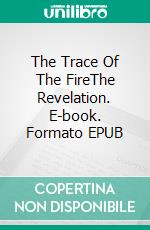 The Trace Of The FireThe Revelation. E-book. Formato EPUB ebook di Claudio Calzoni