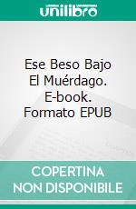 Ese Beso Bajo El Muérdago. E-book. Formato EPUB ebook