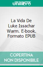 La Vida De Luke Issachar Warm. E-book. Formato EPUB ebook di DR PENSACOLA H JEFFERSON